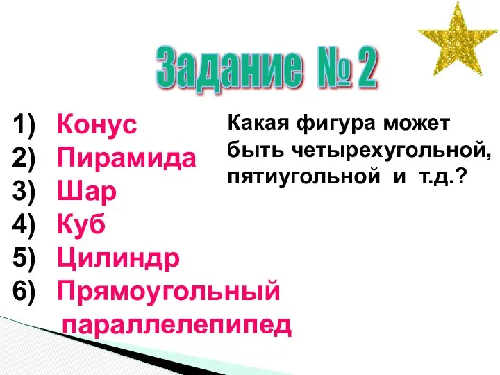 Задание № 2 Конус Пирамида Шар Куб Цилиндр Прямоугольный параллелепипед Какая