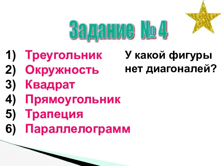 Задание № 4 Треугольник Окружность Квадрат Прямоугольник Трапеция Параллелограмм У какой фигуры нет диагоналей?