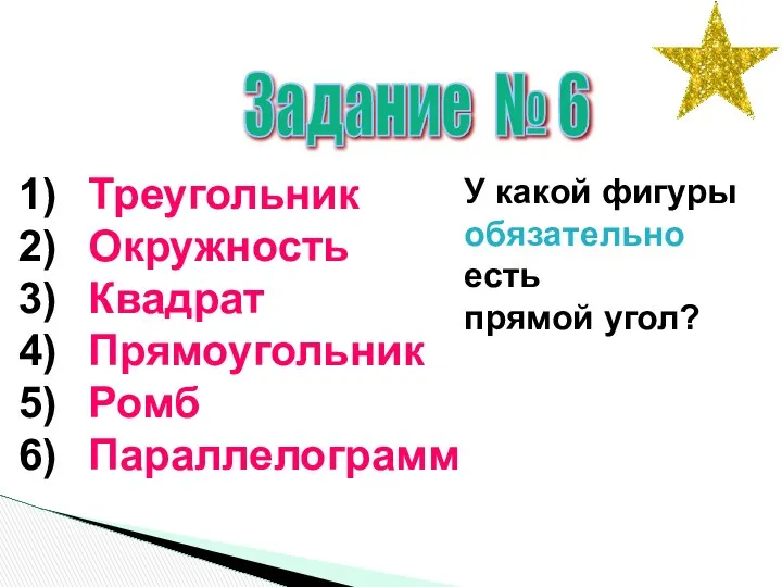 Задание № 6 Треугольник Окружность Квадрат Прямоугольник Ромб Параллелограмм У какой фигуры обязательно есть прямой угол?