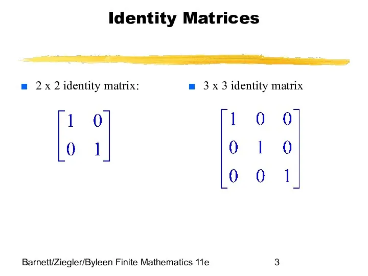 Barnett/Ziegler/Byleen Finite Mathematics 11e Identity Matrices 2 x 2 identity matrix: 3 x 3 identity matrix