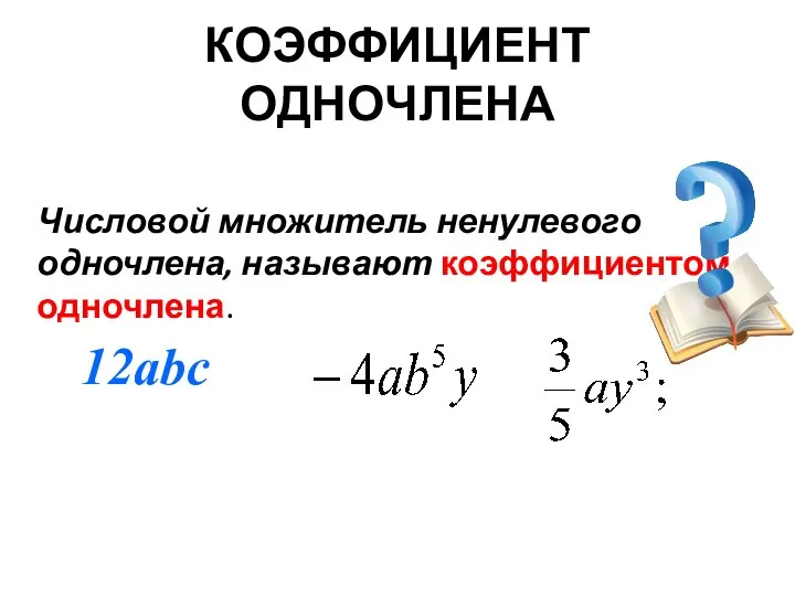 КОЭФФИЦИЕНТ ОДНОЧЛЕНА Числовой множитель ненулевого одночлена, называют коэффициентом одночлена. 12abc