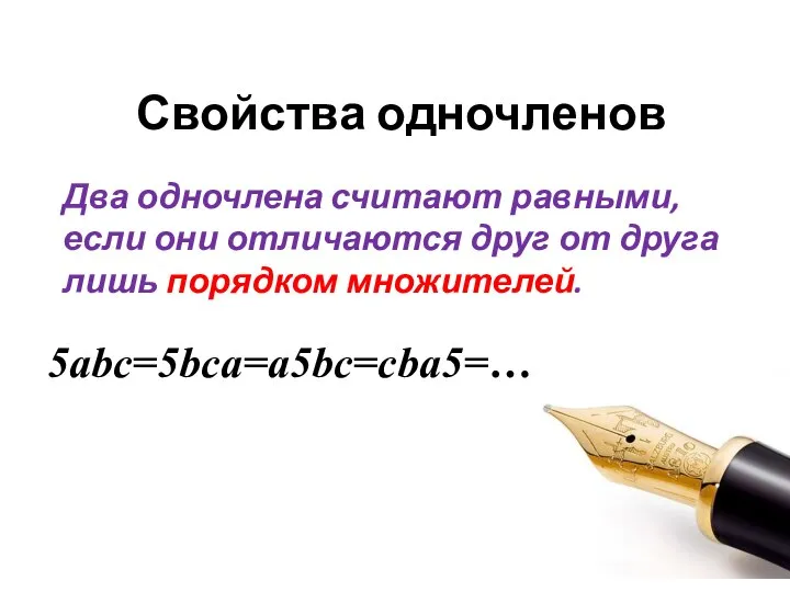 Свойства одночленов Два одночлена считают равными, если они отличаются друг от друга лишь порядком множителей. 5abc=5bca=a5bc=cba5=…