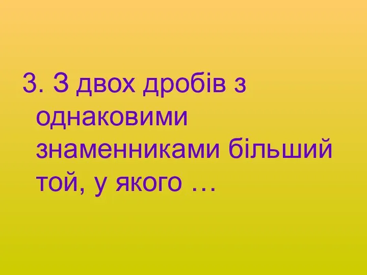 3. З двох дробів з однаковими знаменниками більший той, у якого …