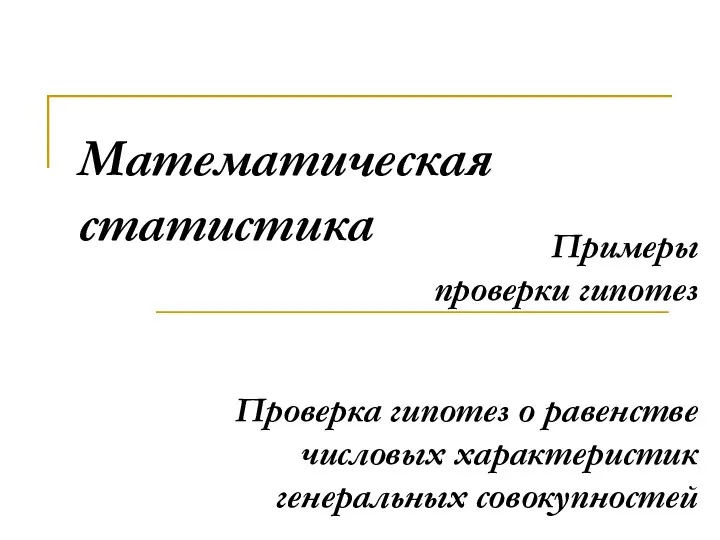 Математическая статистика Проверка гипотез о равенстве числовых характеристик генеральных совокупностей Примеры проверки гипотез