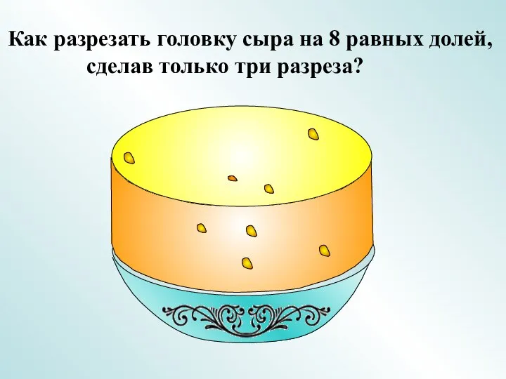 Как разрезать головку сыра на 8 равных долей, сделав только три разреза?