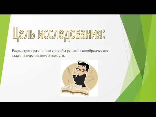 Цель исследования: Рассмотреть различные способы решения алгебраических задач на переливание жидкости.