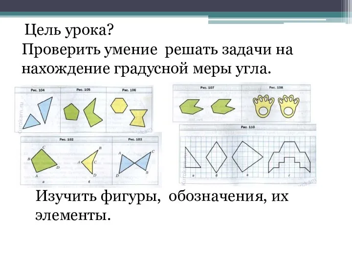 Цель урока? Проверить умение решать задачи на нахождение градусной меры угла. Изучить фигуры, обозначения, их элементы.