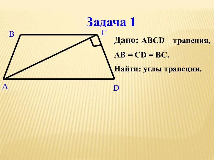 Задача 1 Дано: ABCD – трапеция, АВ = СD = ВС. Найти: углы трапеции.