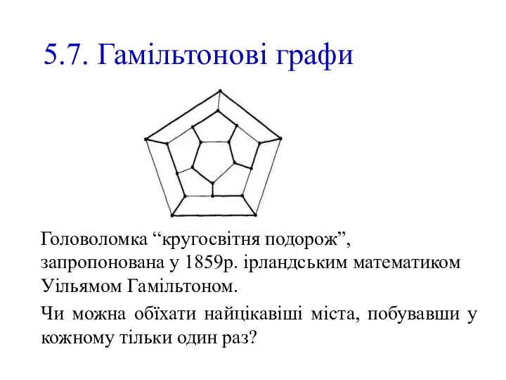 5.7. Гамільтонові графи Головоломка “кругосвітня подорож”, запропонована у 1859р. ірландським математиком