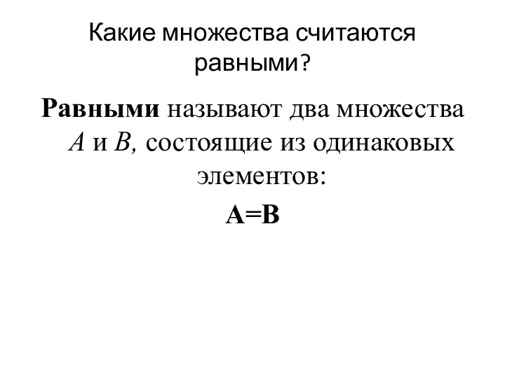 Какие множества считаются равными? Равными называют два множества A и В, состоящие из одинаковых элементов: А=В