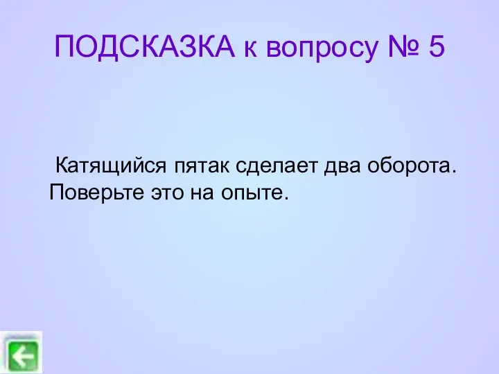 ПОДСКАЗКА к вопросу № 5 Катящийся пятак сделает два оборота. Поверьте это на опыте.