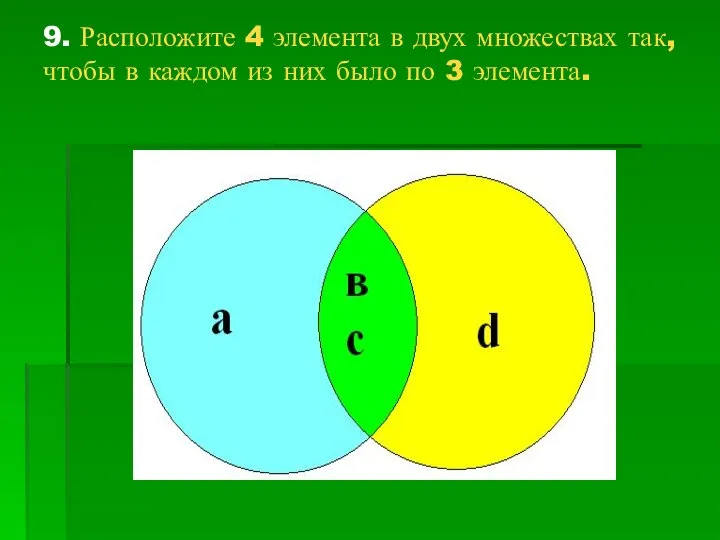 9. Расположите 4 элемента в двух множествах так, чтобы в каждом