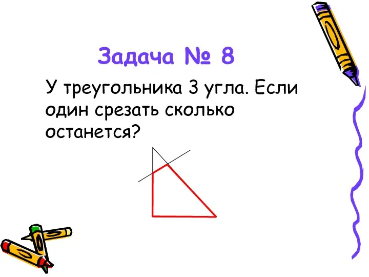 Задача № 8 У треугольника 3 угла. Если один срезать сколько останется?