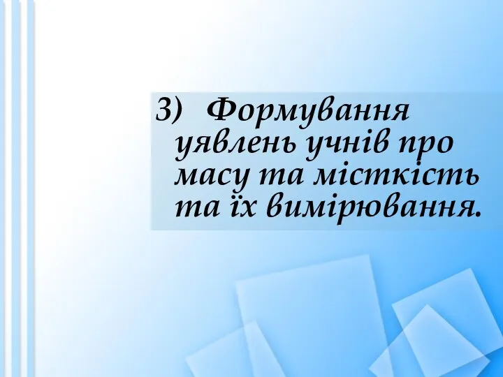 3) Формування уявлень учнів про масу та місткість та їх вимірювання.