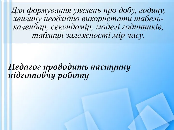 Для формування уявлень про добу, годину, хвилину необхідно використати табель-календар, секундомір,