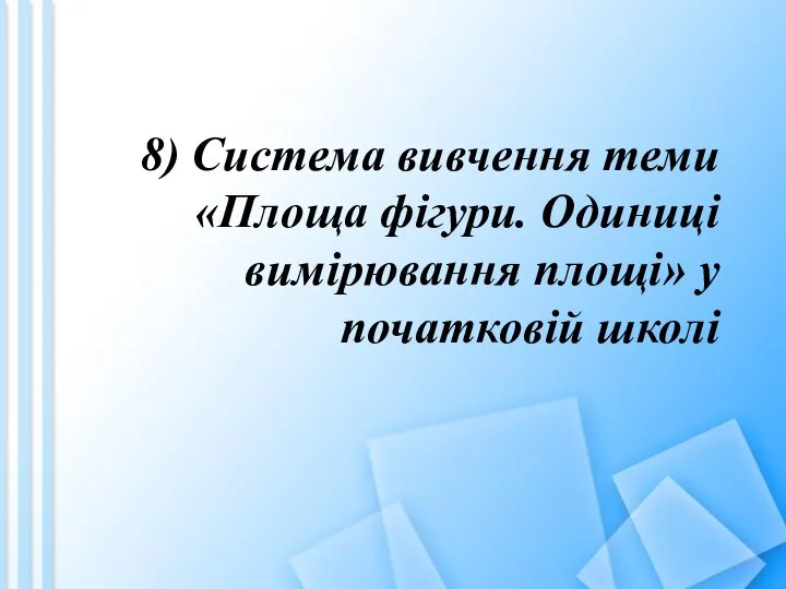 8) Система вивчення теми «Площа фігури. Одиниці вимірювання площі» у початковій школі