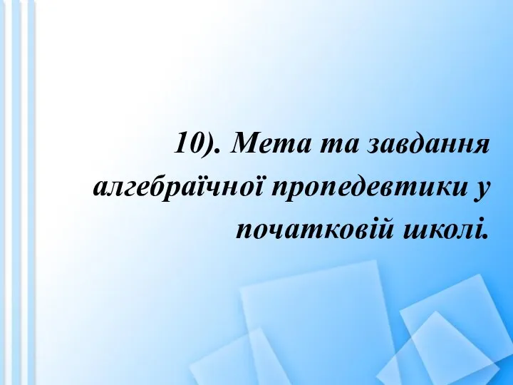 10). Мета та завдання алгебраїчної пропедевтики у початковій школі.