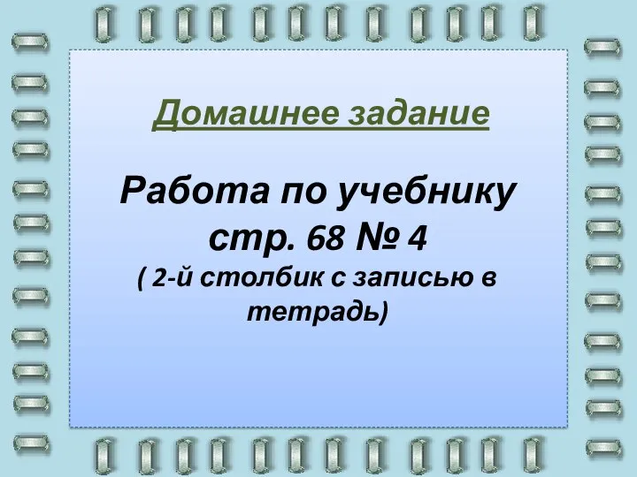 Работа по учебнику стр. 68 № 4 ( 2-й столбик с записью в тетрадь) Домашнее задание