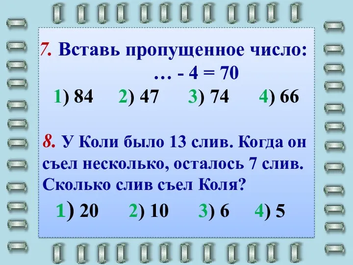 7. Вставь пропущенное число: … - 4 = 70 1) 84