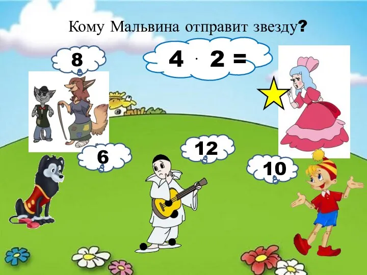 Кому Мальвина отправит звезду? 4 ⋅ 2 = 8 6 12 10