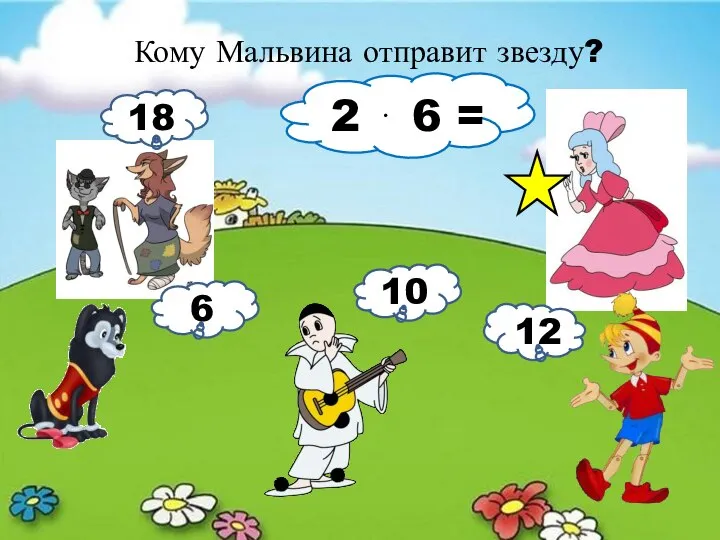 Кому Мальвина отправит звезду? 2 ⋅ 6 = 18 6 10 12