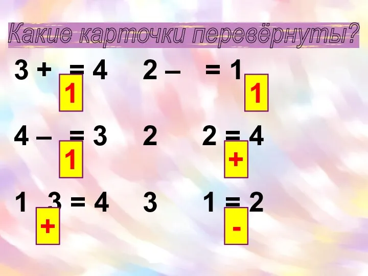 Какие карточки перевёрнуты? 3 + = 4 2 – = 1