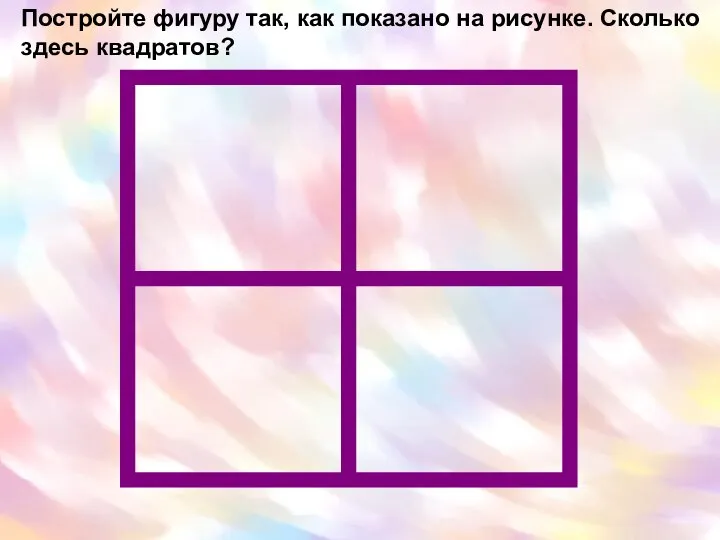 Постройте фигуру так, как показано на рисунке. Сколько здесь квадратов?