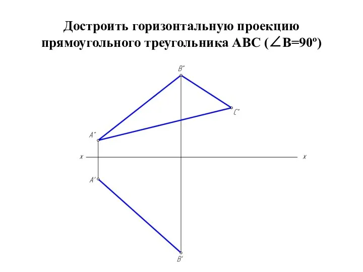 Достроить горизонтальную проекцию прямоугольного треугольника АВС (∠В=90º)