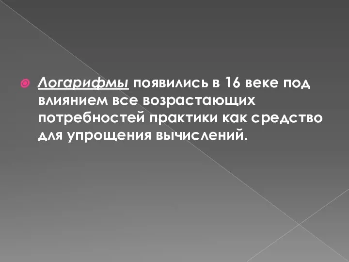 Логарифмы появились в 16 веке под влиянием все возрастающих потребностей практики как средство для упрощения вычислений.