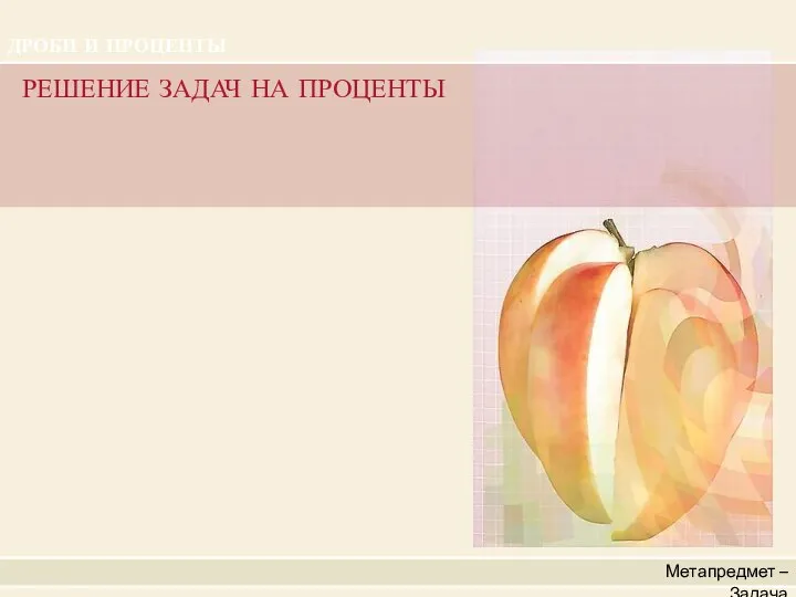 Метапредмет – Задача РЕШЕНИЕ ЗАДАЧ НА ПРОЦЕНТЫ ДРОБИ И ПРОЦЕНТЫ