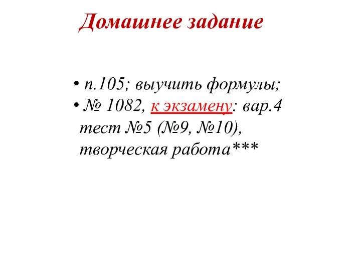 Домашнее задание п.105; выучить формулы; № 1082, к экзамену: вар.4 тест №5 (№9, №10), творческая работа***