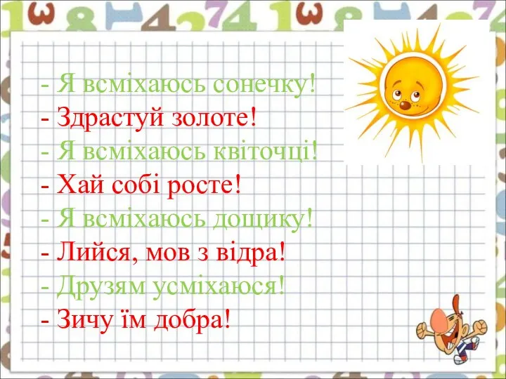 - Я всміхаюсь сонечку! - Здрастуй золоте! - Я всміхаюсь квіточці!