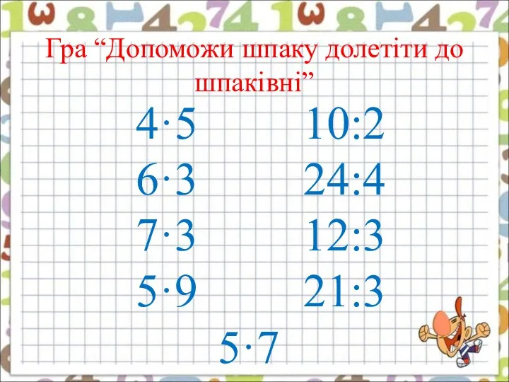 Гра “Допоможи шпаку долетіти до шпаківні” 4·5 10:2 6·3 24:4 7·3 12:3 5·9 21:3 5·7