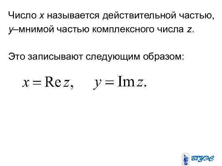 Число x называется действительной частью, y–мнимой частью комплексного числа z. Это записывают следующим образом: