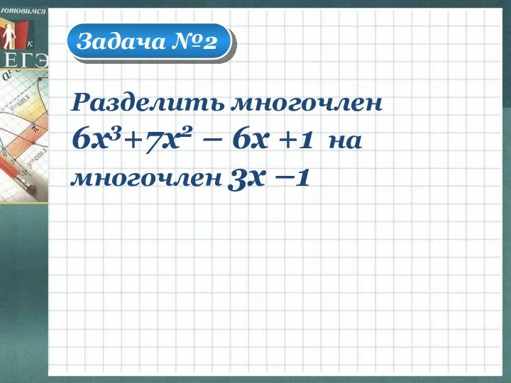 Задача №2 Разделить многочлен 6х3+7х2 – 6х +1 на многочлен 3х –1