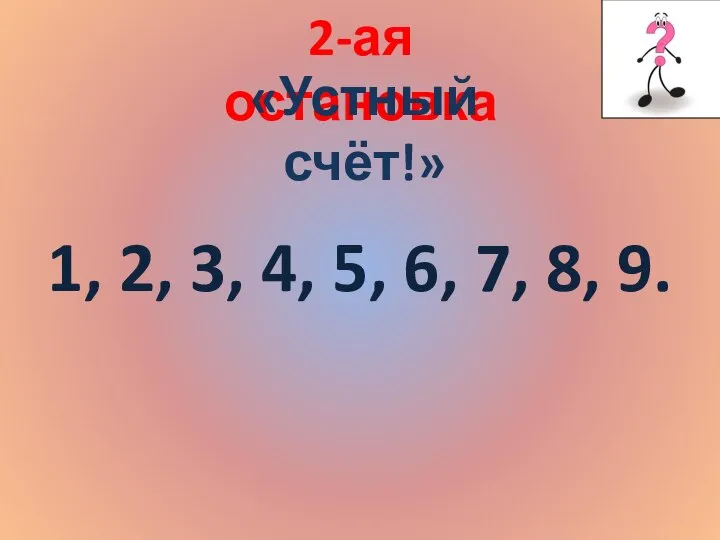 2-ая остановка «Устный счёт!» 1, 2, 3, 4, 5, 6, 7, 8, 9.