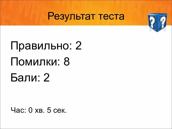 Результат теста Правильно: 2 Помилки: 8 Бали: 2 Час: 0 хв. 5 сек.