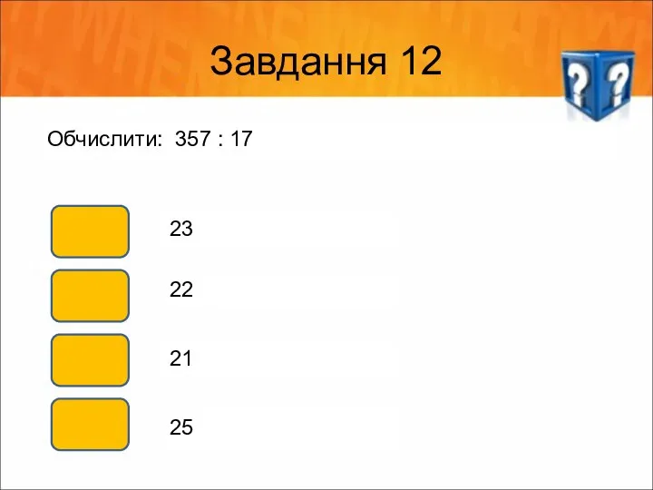 Завдання 12 Обчислити: 357 : 17 23 22 21 25