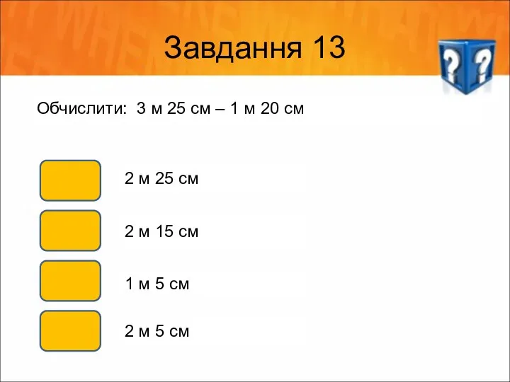 Завдання 13 Обчислити: 3 м 25 см – 1 м 20