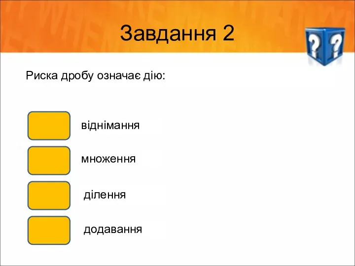 Завдання 2 Риска дробу означає дію: віднімання множення ділення додавання