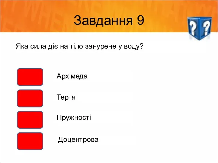 Завдання 9 Яка сила діє на тіло занурене у воду? Архімеда Тертя Пружності Доцентрова