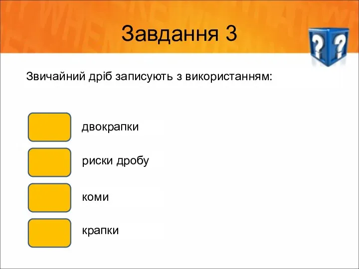 Завдання 3 Звичайний дріб записують з використанням: двокрапки риски дробу коми крапки