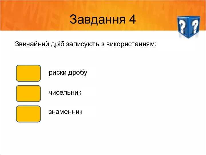 Завдання 4 Звичайний дріб записують з використанням: риски дробу чисельник знаменник