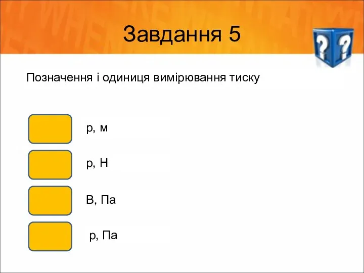 Завдання 5 Позначення і одиниця вимірювання тиску р, м р, Н В, Па р, Па