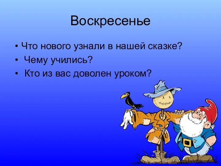 Воскресенье Что нового узнали в нашей сказке? Чему учились? Кто из вас доволен уроком?