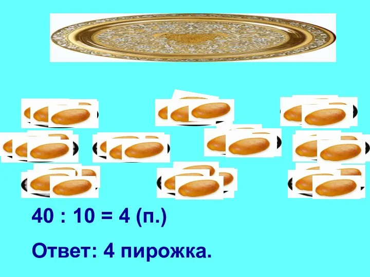 40 : 10 = 4 (п.) Ответ: 4 пирожка.