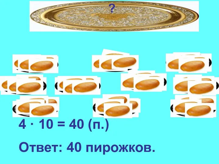 ? 4 · 10 = 40 (п.) Ответ: 40 пирожков.