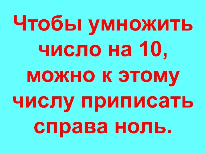 Чтобы умножить число на 10, можно к этому числу приписать справа ноль.