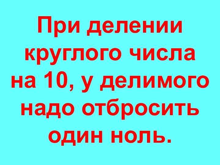 При делении круглого числа на 10, у делимого надо отбросить один ноль.