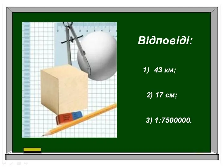 Відповіді: 43 км; 2) 17 см; 3) 1:7500000.